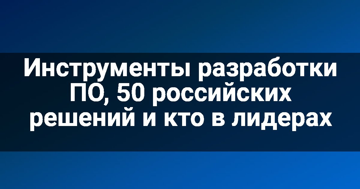 Инструменты разработки ПО, 50 российских решений и кто в лидерах