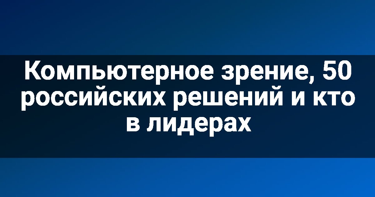Компьютерное зрение, 50 российских решений и кто в лидерах
