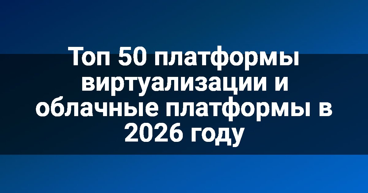 Топ 50 платформы виртуализации и облачные платформы в 2026 году