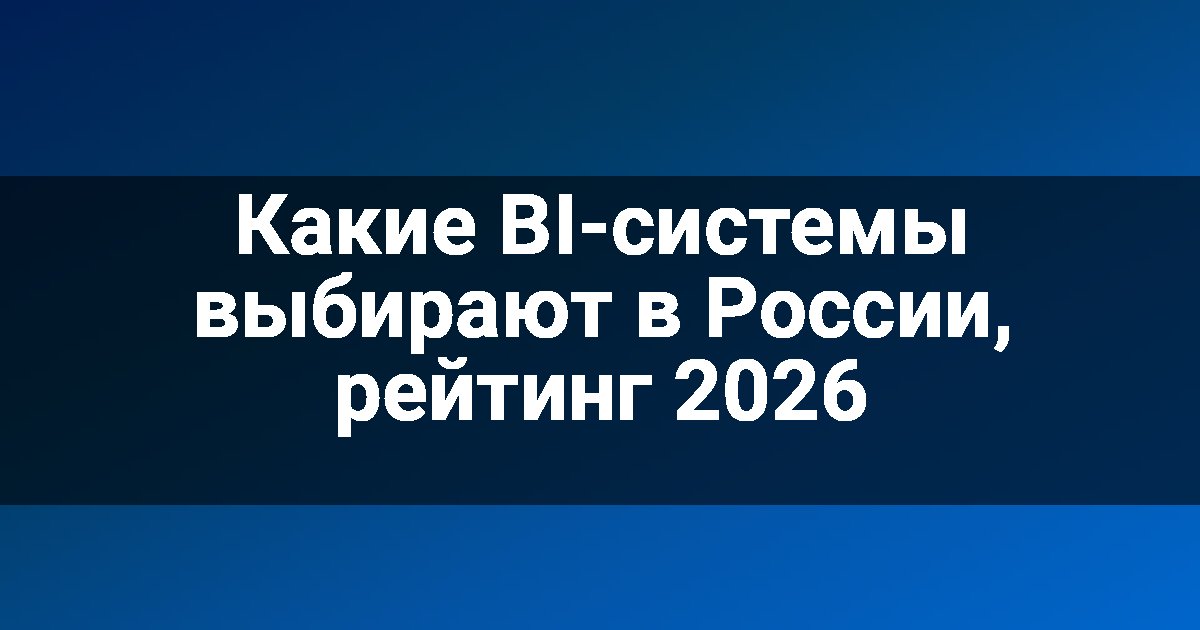 Какие BI-системы выбирают в России, рейтинг 2026