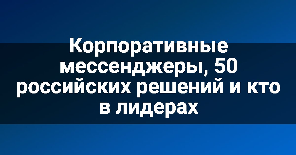 Корпоративные мессенджеры, 50 российских решений и кто в лидерах