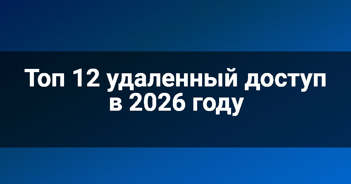 Топ 12 удаленный доступ в 2026 году