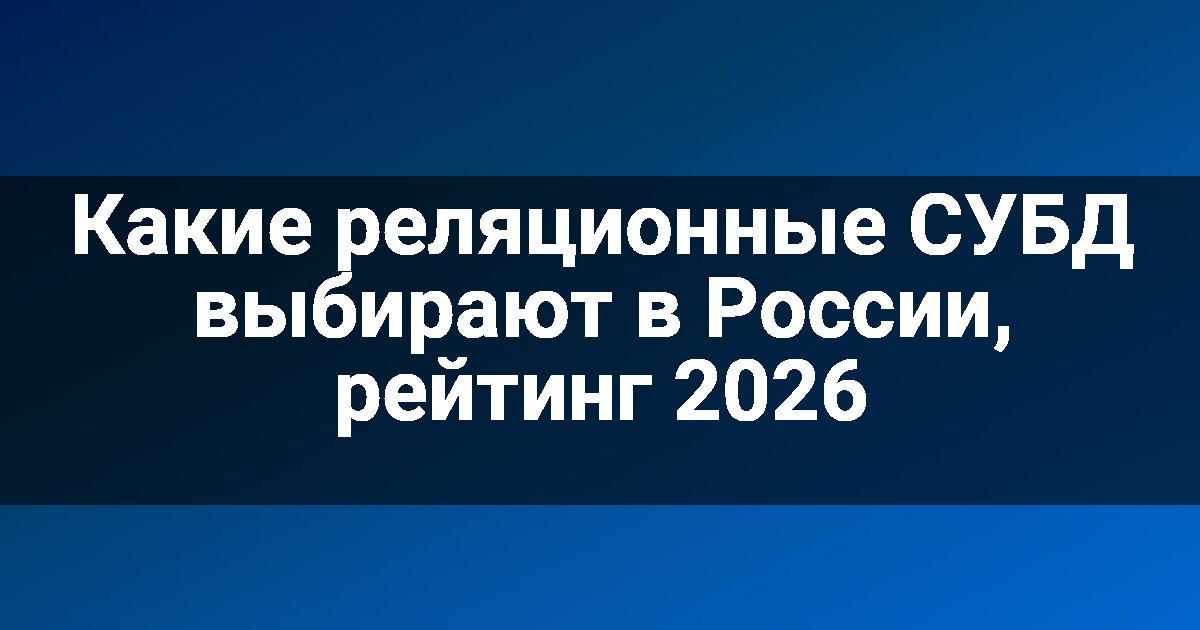 Какие реляционные СУБД выбирают в России, рейтинг 2026
