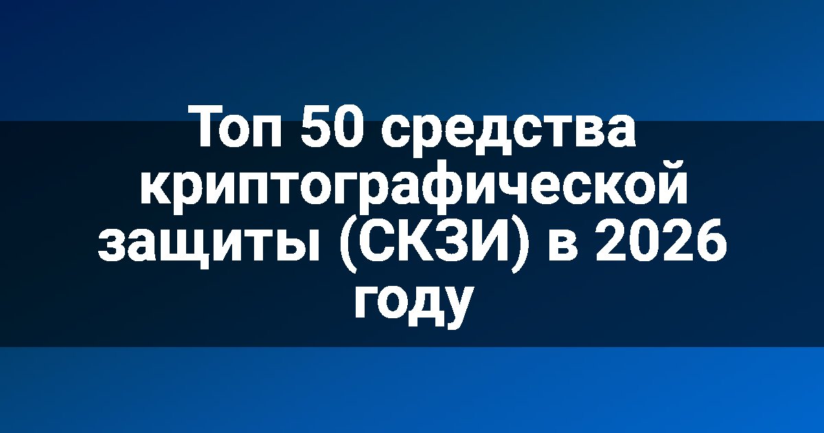 Топ 50 средства криптографической защиты (СКЗИ) в 2026 году
