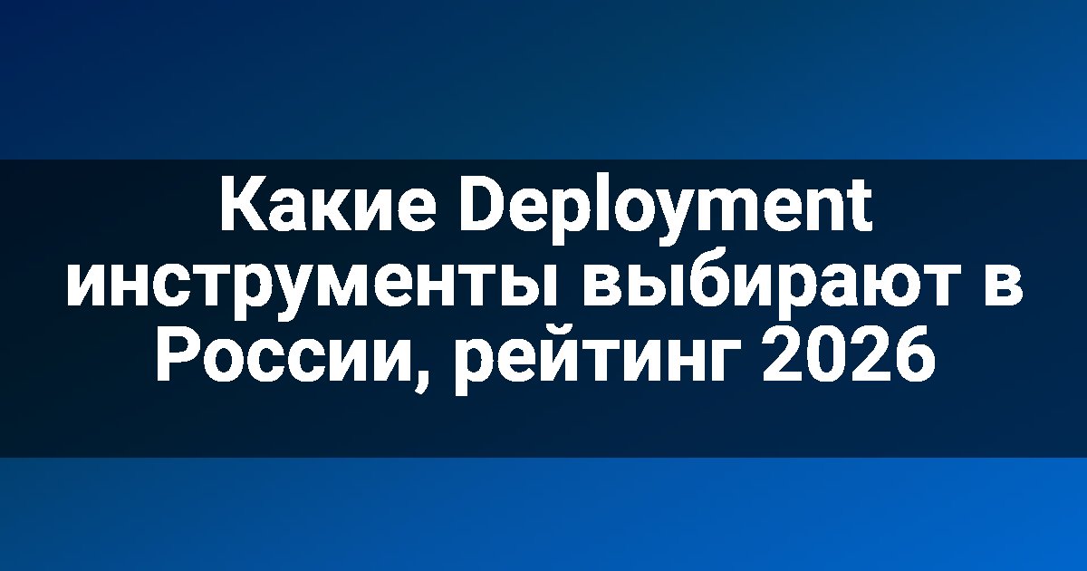 Какие Deployment инструменты выбирают в России, рейтинг 2026