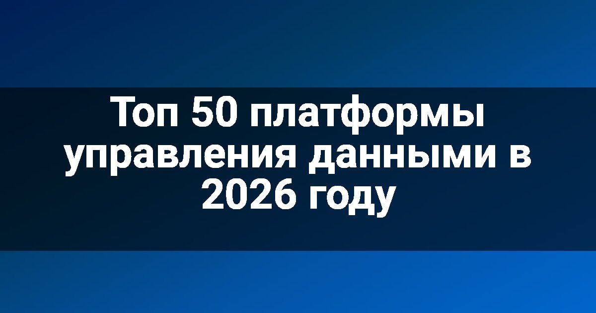 Топ 50 платформы управления данными в 2026 году