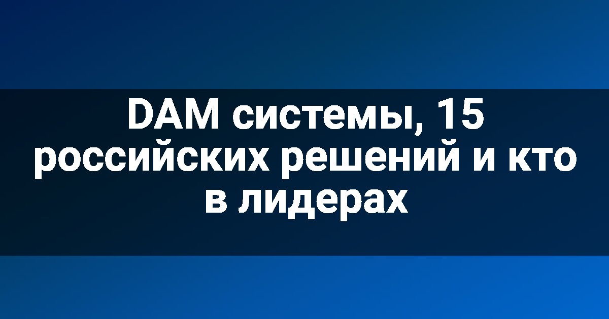 DAM системы, 15 российских решений и кто в лидерах