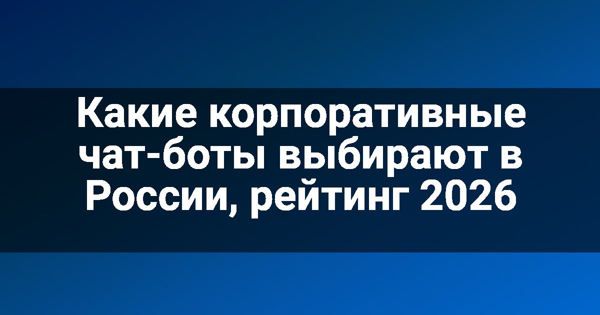Какие корпоративные чат-боты выбирают в России, рейтинг 2026
