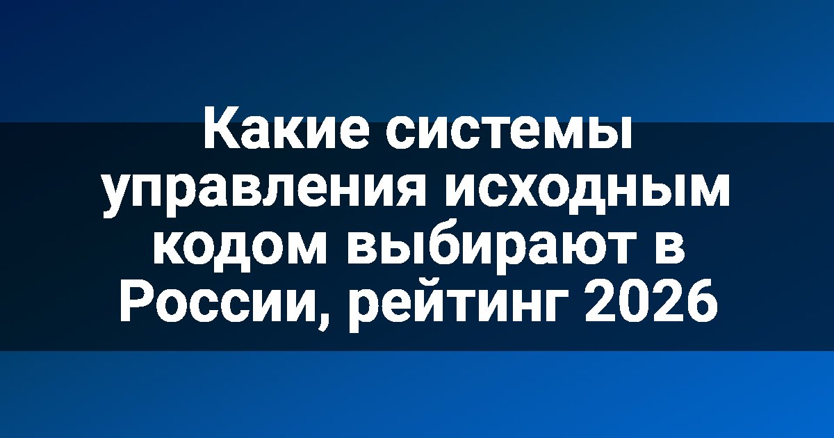 Какие системы управления исходным кодом выбирают в России, рейтинг 2026