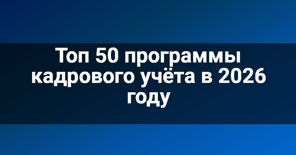 Топ 50 программы кадрового учёта в 2026 году