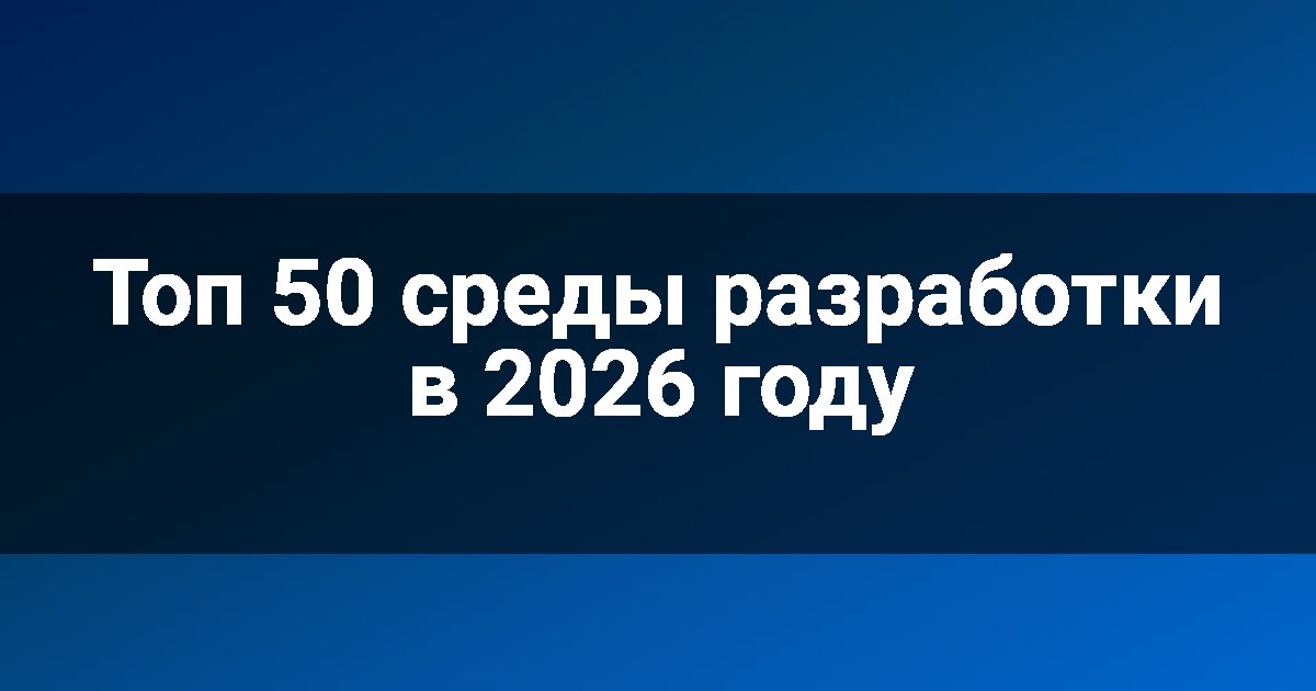 Топ 50 среды разработки в 2026 году