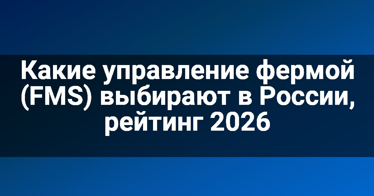 Какие управление фермой (FMS) выбирают в России, рейтинг 2026