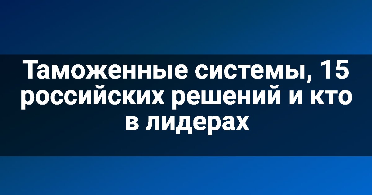 Таможенные системы, 15 российских решений и кто в лидерах
