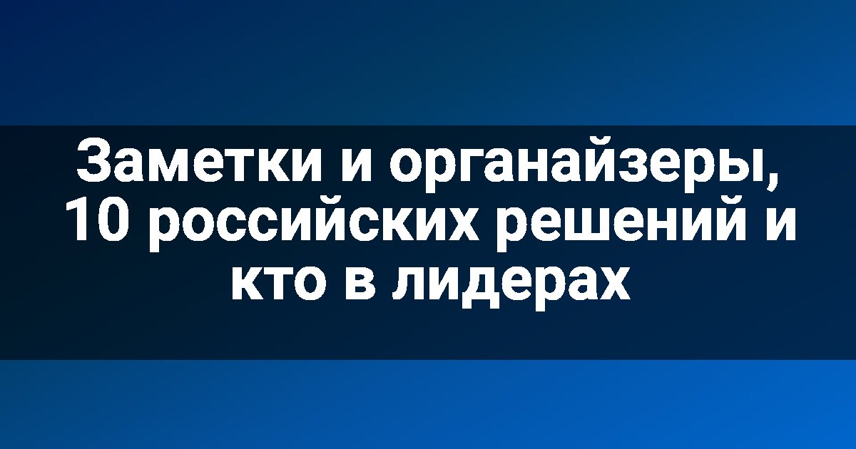 Заметки и органайзеры, 10 российских решений и кто в лидерах