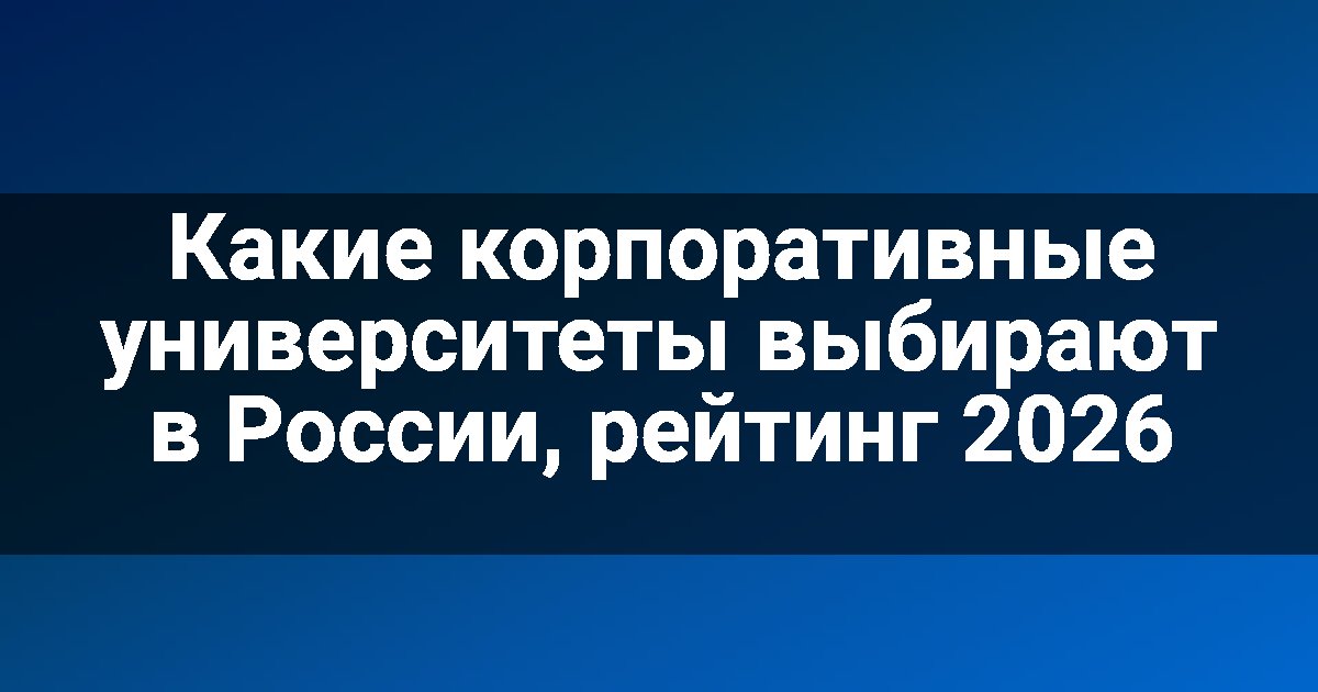 Какие корпоративные университеты выбирают в России, рейтинг 2026