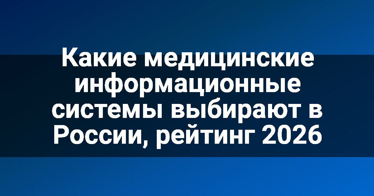 Какие медицинские информационные системы выбирают в России, рейтинг 2026