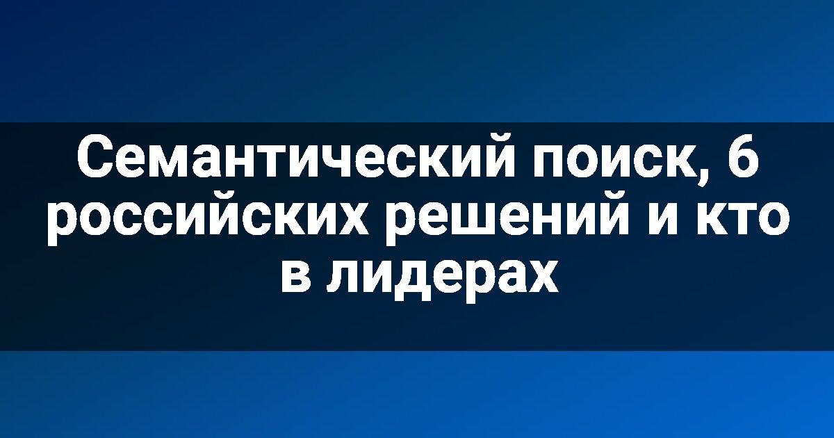 Семантический поиск, 6 российских решений и кто в лидерах
