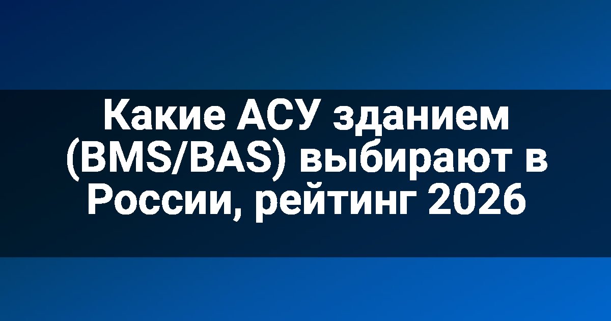 Какие АСУ зданием (BMS/BAS) выбирают в России, рейтинг 2026