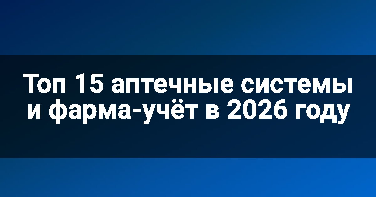Топ 15 аптечные системы и фарма-учёт в 2026 году