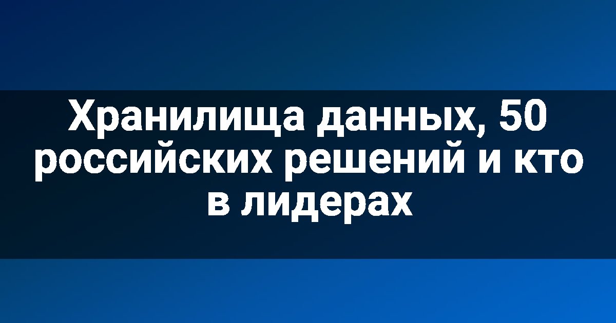Хранилища данных, 50 российских решений и кто в лидерах