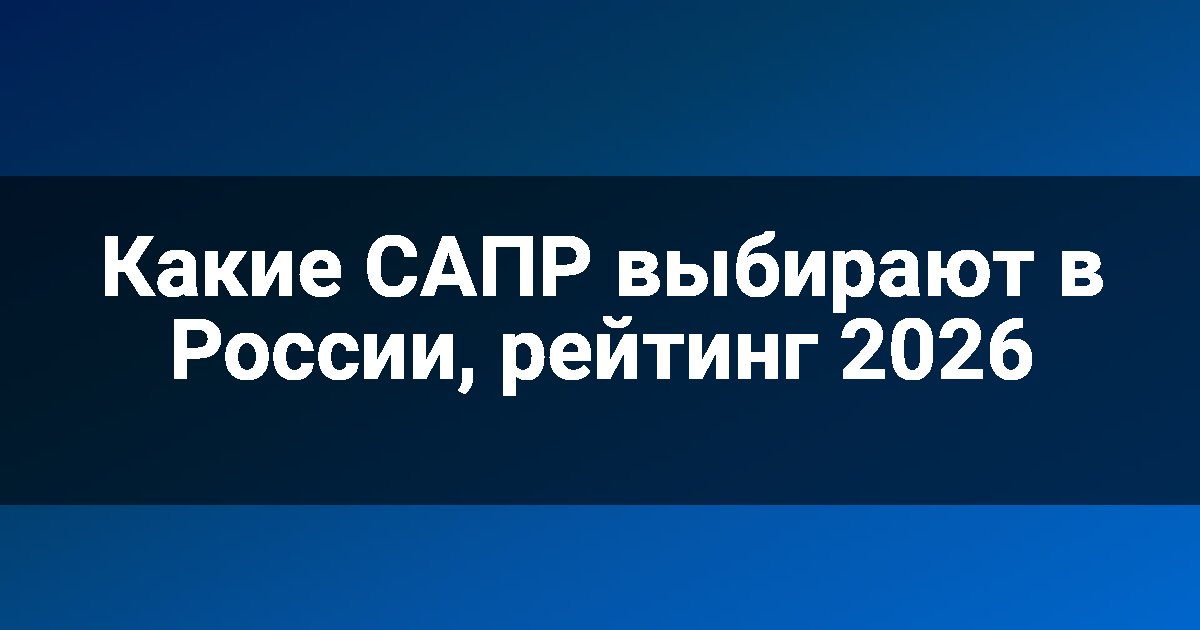Какие САПР выбирают в России, рейтинг 2026