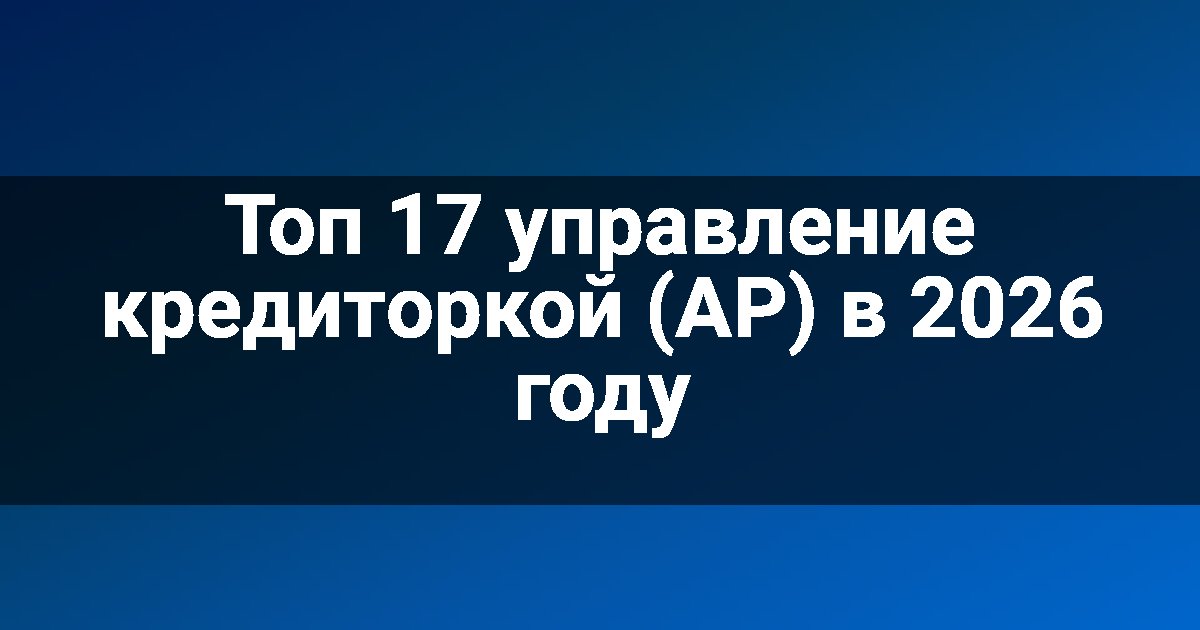 Топ 17 управление кредиторкой (AP) в 2026 году