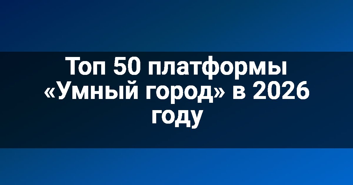Топ 50 платформы «Умный город» в 2026 году