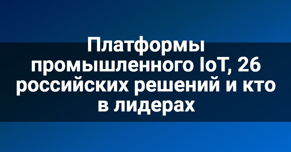 Платформы промышленного IoT, 26 российских решений и кто в лидерах