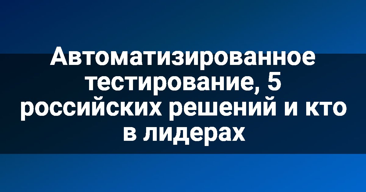 Автоматизированное тестирование, 5 российских решений и кто в лидерах