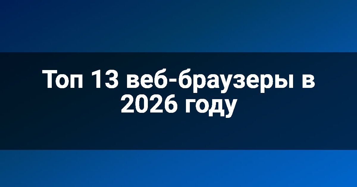 Топ 13 веб-браузеры в 2026 году