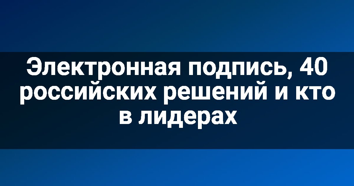 Электронная подпись, 40 российских решений и кто в лидерах