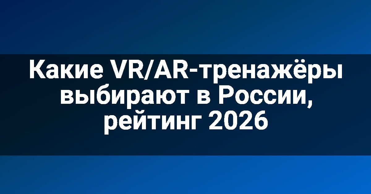 Какие VR/AR-тренажёры выбирают в России, рейтинг 2026