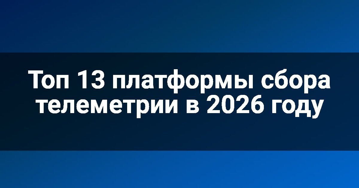 Топ 13 платформы сбора телеметрии в 2026 году