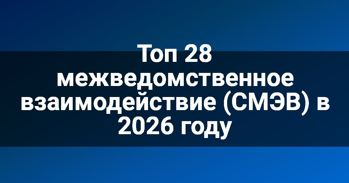 Топ 28 межведомственное взаимодействие (СМЭВ) в 2026 году