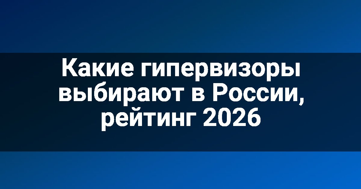 Какие гипервизоры выбирают в России, рейтинг 2026