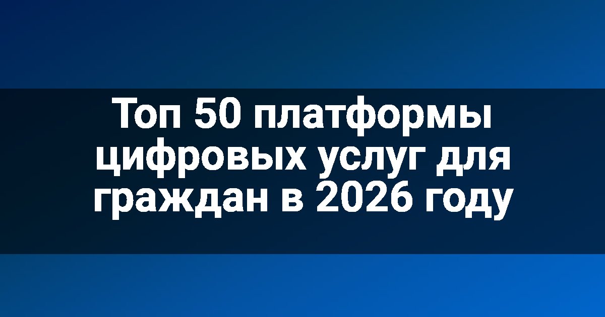 Топ 50 платформы цифровых услуг для граждан в 2026 году