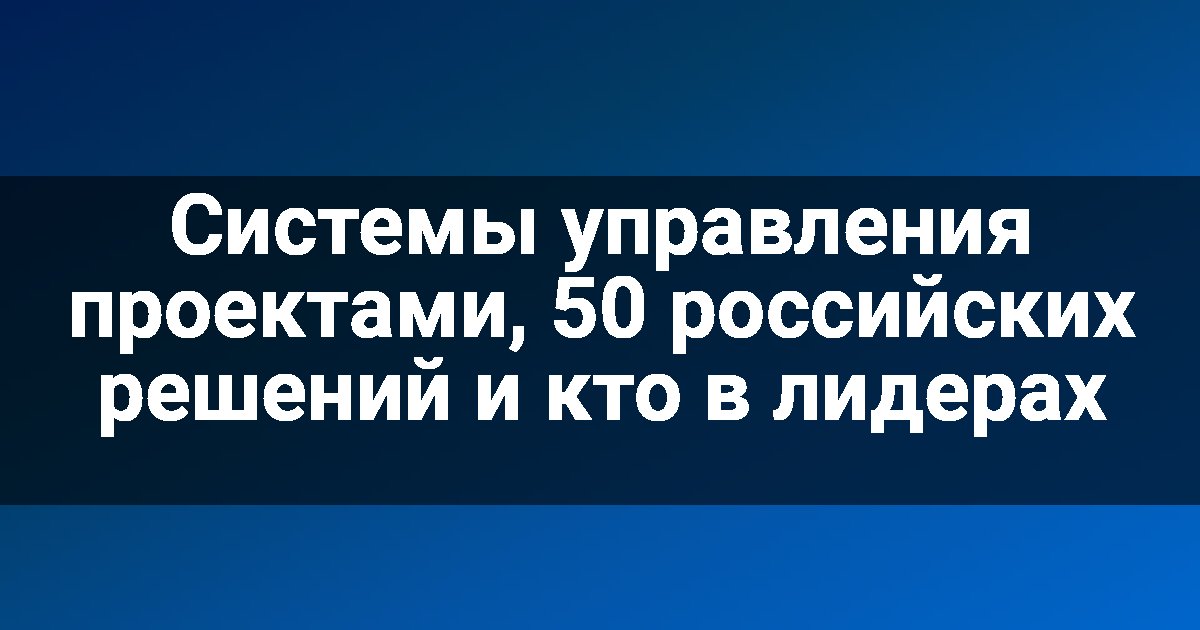 Системы управления проектами, 50 российских решений и кто в лидерах