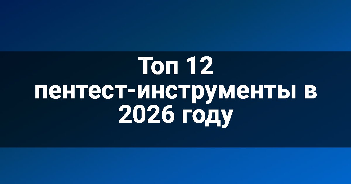 Топ 12 пентест-инструменты в 2026 году