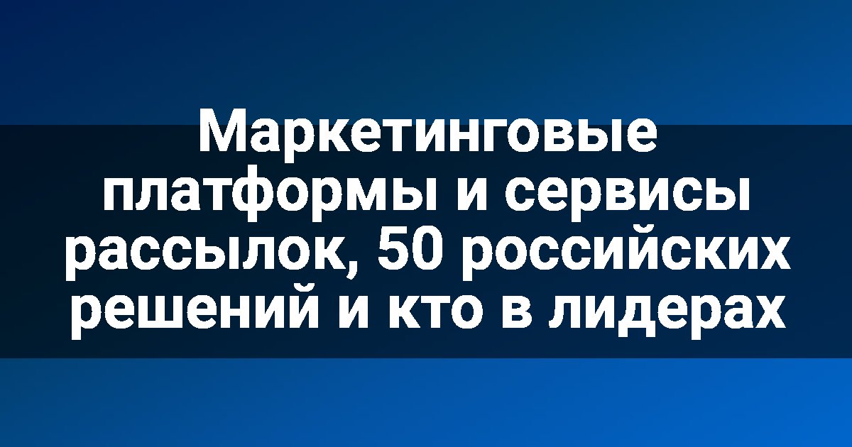 Маркетинговые платформы и сервисы рассылок, 50 российских решений и кто в лидерах