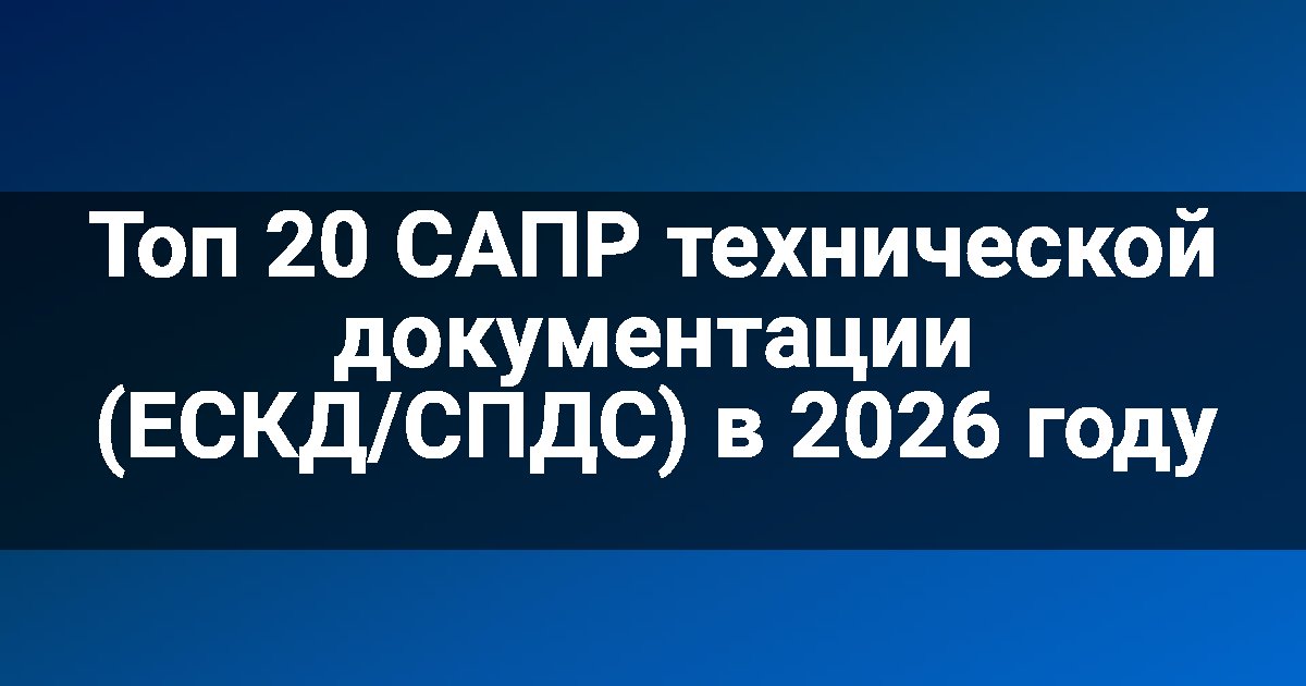 Топ 20 САПР технической документации (ЕСКД/СПДС) в 2026 году