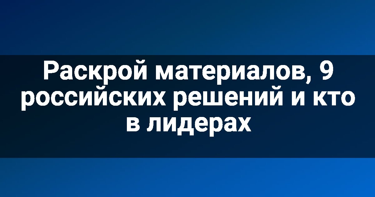 Раскрой материалов, 9 российских решений и кто в лидерах