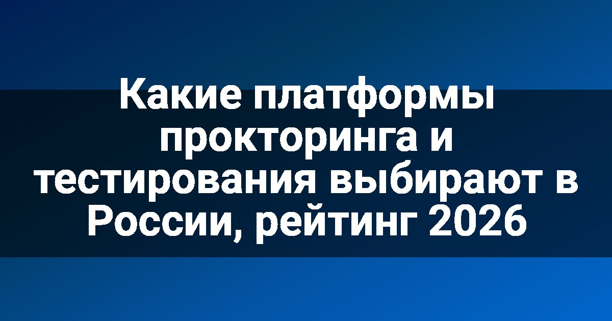 Какие платформы прокторинга и тестирования выбирают в России, рейтинг 2026
