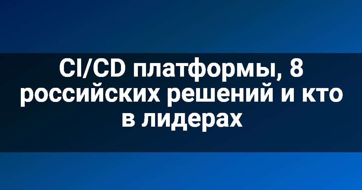 CI/CD платформы, 8 российских решений и кто в лидерах