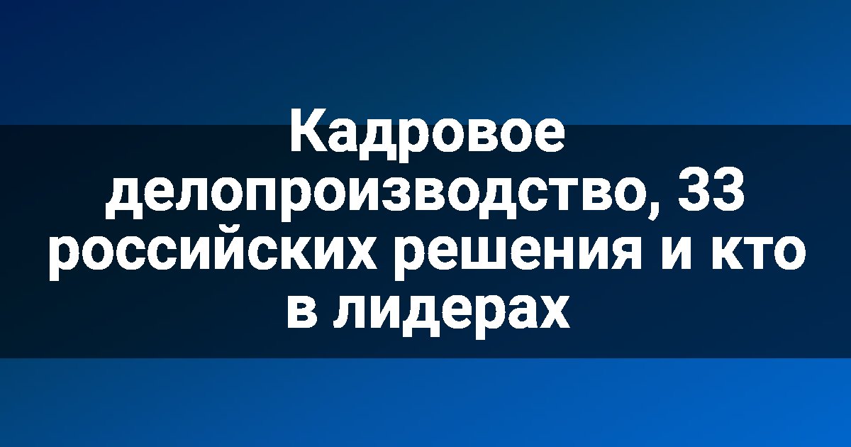 Кадровое делопроизводство, 33 российских решения и кто в лидерах