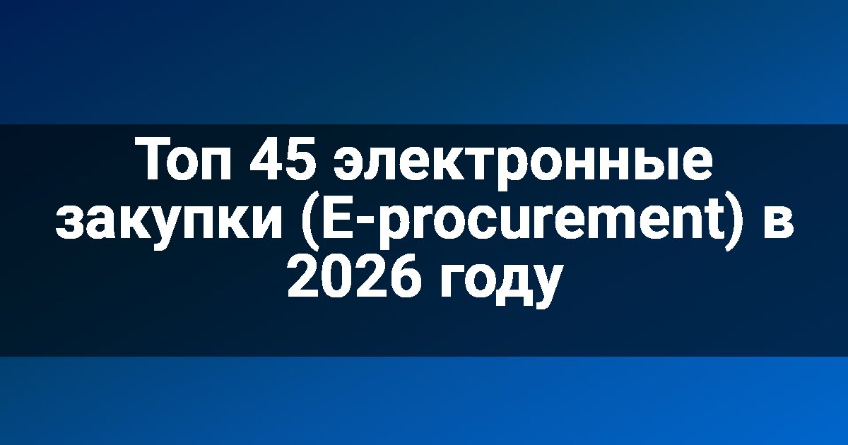 Топ 45 электронные закупки (E-procurement) в 2026 году