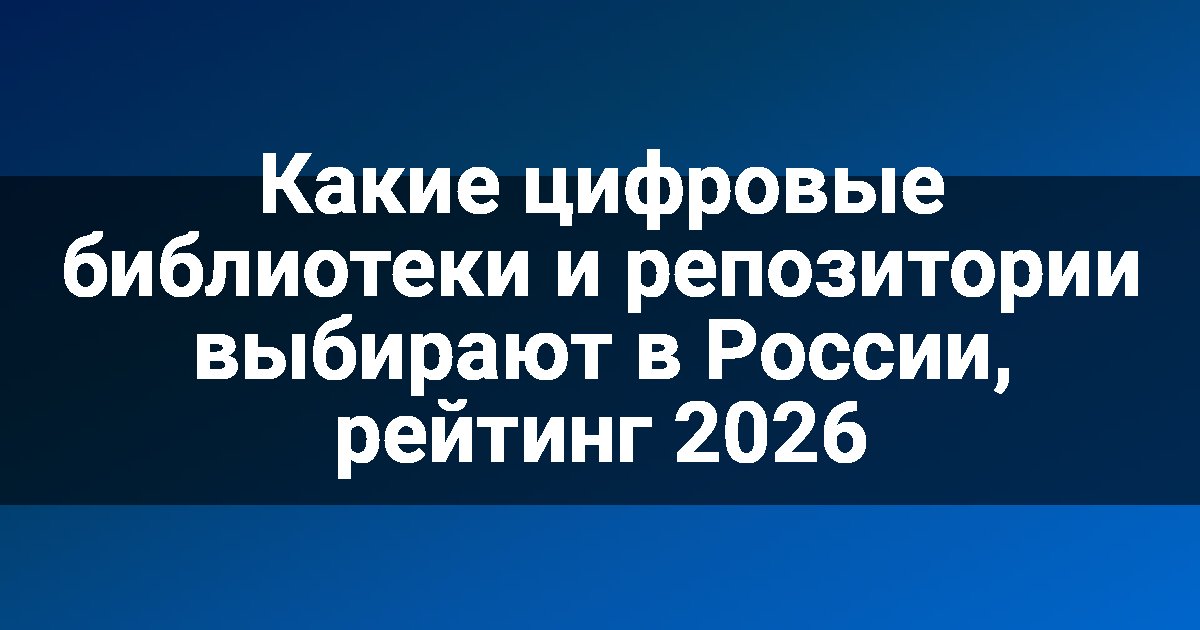 Какие цифровые библиотеки и репозитории выбирают в России, рейтинг 2026