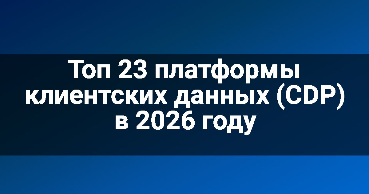 Топ 23 платформы клиентских данных (CDP) в 2026 году