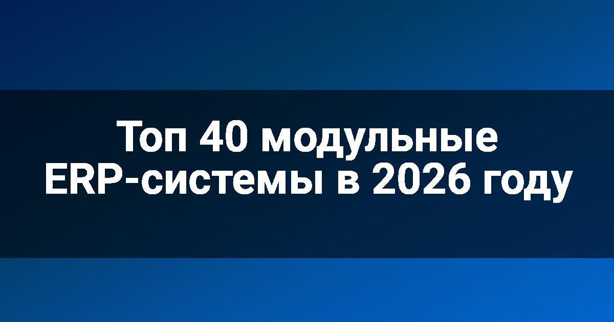 Топ 40 модульные ERP-системы в 2026 году