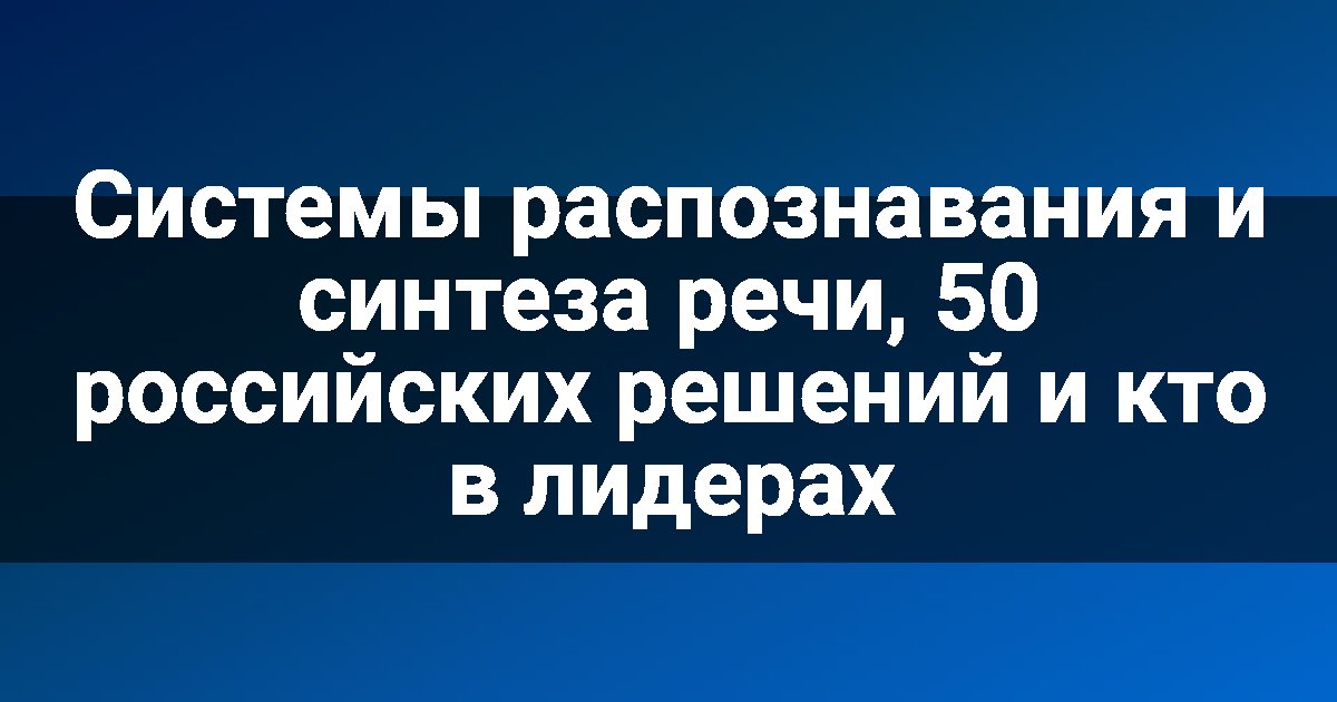 Системы распознавания и синтеза речи, 50 российских решений и кто в лидерах
