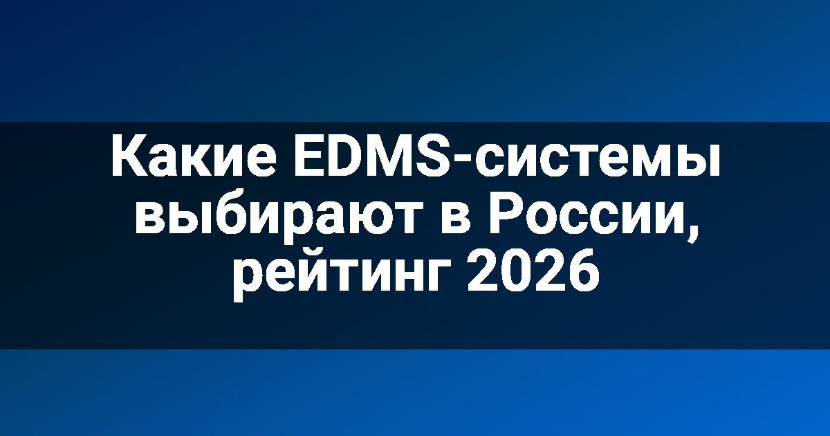 Какие EDMS-системы выбирают в России, рейтинг 2026